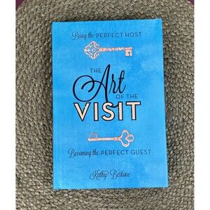 The Art of the Visit: Being the Perfect Host/ the Perfect Guest Kathy Bertone